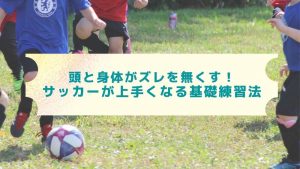 頭とカラダのズレを無くす！サッカーの基礎が上手くなる練習法！
