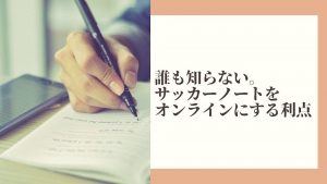 ２４時間成長を止めない。オンラインサッカーノートの実用性とは。