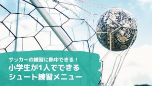 サッカーの練習に熱中できる！小学生が1人でできるシュート練習メニュー