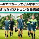 【隠された重要ポジション】アンカーとは何か？役割や求められる特性などについ徹底解説