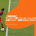 【徹底解説】サッカーの要！センターバックの役割・必要スキル・練習方法などをまとめて紹介！