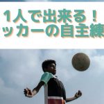 1人で出来る！サッカーの自主練習