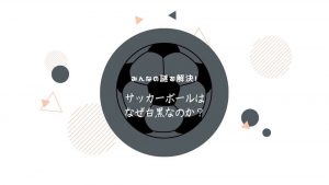 【謎解決】サッカーボールが何故白黒になっているのか？