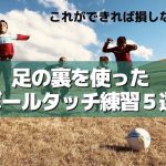 これができれば損しない。足の裏を使ったサッカーのボールタッチ練習５選