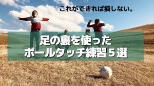 これができれば損しない。足の裏を使ったサッカーのボールタッチ練習５選