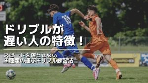 ドリブルが遅い人の特徴！スピードを落とさない３種類の運ぶドリブル練習法