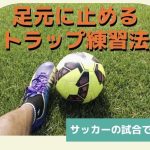 サッカーの試合でミス激減！足元に止めるトラップ練習法