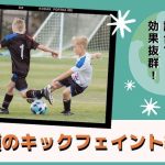 サッカーの試合で効果抜群！２種類のキックフェイント練習法