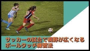 サッカーの試合で視野が広くなるボールタッチ練習法