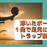【サッカー】浮いたボールを１発で足元に止めるトラップ練習法
