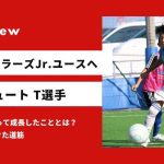 「苦手なトラップが上達して意味のあるトラップになった」念願の鹿島アントラーズ本家ジュニアユースへ合格 T選手編