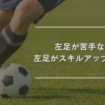 【動画解説付き】左足のスキルアップで攻撃力アップ！左足が苦手なサッカー選手必読の練習方法とコツ