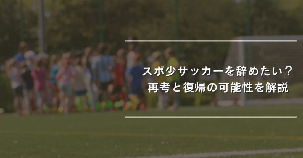 「スポ少サッカーを辞めたい？再考と復帰の可能性を解説」