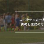 「スポ少サッカーを辞めたい？再考と復帰の可能性を解説」