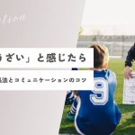 【現役コーチが解決】「監督がうざい」と感じたら試してみたい対処法とコミュニケーションのコツ