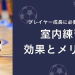 【現役プロコーチ推奨】サッカー室内練習の効果とメリット：プレイヤー成長に必要な秘訣