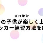 【毎日継続】初心者の子供が楽しく上達するサッカー練習方法を解説