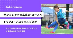 「特徴がなかったけど、ドリブルシュートという大きな武器ができた」念願のサンフレッチェジュニアユースへ合格 N選手