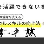 【試合で活躍できないを解決】「サッカーの活躍を支えるテクニカルスキルの向上法