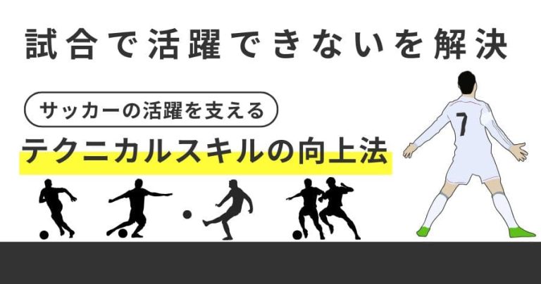 【試合で活躍できないを解決】「サッカーの活躍を支えるテクニカルスキルの向上法