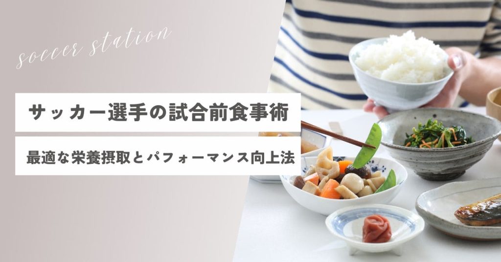 【徹底解説】サッカー選手の試合前食事術・最適な栄養摂取とパフォーマンス向上法