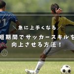 【急に上手くなる】短期間でサッカースキルを向上させる方法！