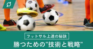 フットサル上達の秘訣！勝つために必要な”技術と戦略”