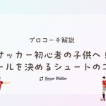 【プロコーチ解説】サッカー初心者の子供へ！ゴールを決めるシュートのコツ