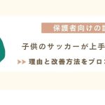 【プロコーチが解決】子供のサッカーが上手くならない理由と解決方法