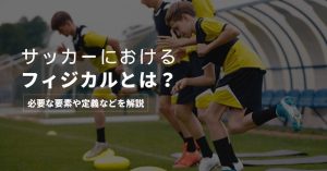 【必須スキル】サッカーにおけるフィジカルとは？サッカー選手に必要なフィジカル要素や定義などを解説