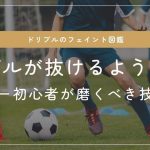 【フェイント図鑑】ドリブルが抜けるようになるサッカー初心者が磨くべき技を解説