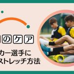 【完全解説】サッカー選手に必要なストレッチ方法を徹底解説