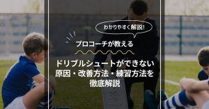 【プロコーチが教える】サッカーの基本!ドリブルシュートができない原因や改善方法・練習方法などを徹底解説