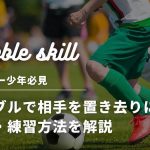 【サッカー少年必見】ドリブルで相手を置き去りにするコツ・練習方法を解説
