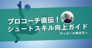 【プロコーチ直伝】サッカーの得点王への道!シュートスキル向上ガイド