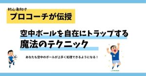 【プロコーチが教える】サッカー初心者必見！空中ボールを自在にトラップする魔法のテクニック