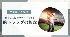 【プロサッカーコーチが教える】誰でも10分でマスターできる胸トラップの極意