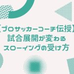 【プロサッカーコーチ伝授】試合展開が変わるスローイングの受け方