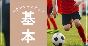 カウンターアタックの基本と実践方法：サッカーで勝つための重要戦術について