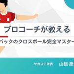 【プロコーチが教える】試合で輝く！サイドバックのクロスボール完全マスター講座