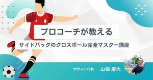 【プロコーチが教える】試合で輝く！サイドバックのクロスボール完全マスター講座