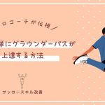 【プロコーチ直伝】誰でも簡単にグラウンダーパスが上達する方法