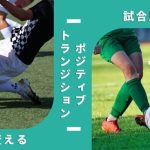ポジティブトランジションの魅力：サッカーの試合を劇的に変える重要な戦術