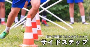 サイドステップを極めよう!サッカーで活躍するためのテクニックとコツ