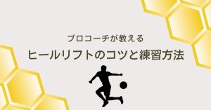 【プロコーチ伝授】ヒールリフトのコツと練習方法:サッカーの技術を楽しく身につけよう!