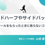 【現役コーチ解説】サイドハーフやサイドバックでボールをもらったときに焦らないコツ