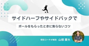 【現役コーチ解説】サイドハーフやサイドバックでボールをもらったときに焦らないコツ