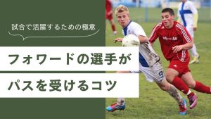 【現役コーチ解説】フォワードの選手がパスを受けるコツ：試合で活躍するための極意