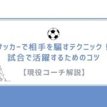 【現役コーチ解説】サッカーで相手を騙すテクニック！試合で活躍するためのコツ