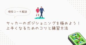サッカーのポジショニングを極めよう！上手くなるためのコツと練習方法【ポジショニングの悪さを改善したい】に現役コーチが回答